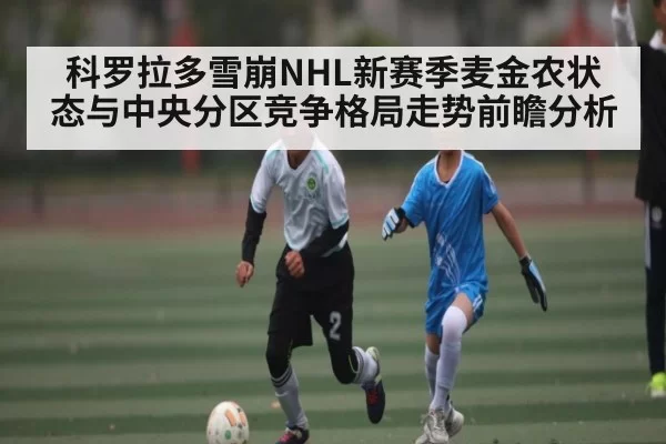 科罗拉多雪崩NHL新赛季麦金农状态与中央分区竞争格局走势前瞻分析